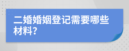 二婚婚姻登記需要哪些材料？