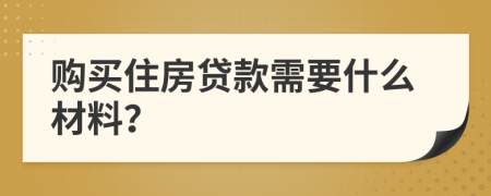 購(gòu)買住房貸款需要什么材料？