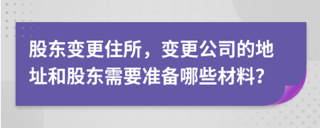股東變更住所，變更公司的地址和股東需要準(zhǔn)備哪些材料？