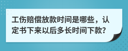 工傷賠償放款時間是哪些，認定書下來以后多長時間下款？