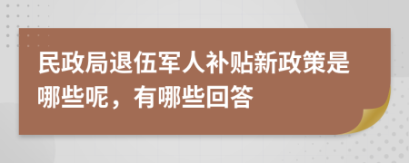民政局退伍軍人補(bǔ)貼新政策是哪些呢，有哪些回答