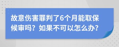 故意傷害罪判了6個(gè)月能取保候?qū)弳幔咳绻豢梢栽趺崔k？