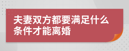 夫妻雙方都要滿足什么條件才能離婚