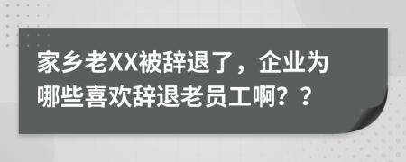 家鄉(xiāng)老XX被辭退了，企業(yè)為哪些喜歡辭退老員工啊？？