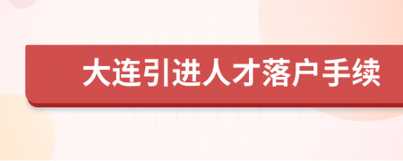 大連引進(jìn)人才落戶手續(xù)