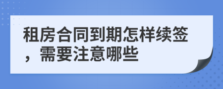 租房合同到期怎樣續(xù)簽，需要注意哪些