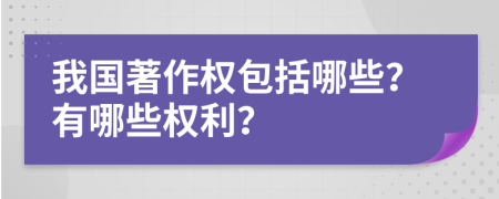 我國(guó)著作權(quán)包括哪些？有哪些權(quán)利？