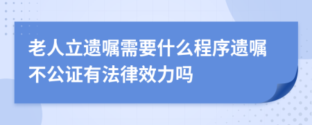 老人立遺囑需要什么程序遺囑不公證有法律效力嗎