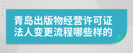 青島出版物經營許可證法人變更流程哪些樣的