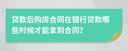 貸款后購房合同在銀行貸款哪些時候才能拿到合同？