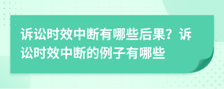 訴訟時效中斷有哪些后果？訴訟時效中斷的例子有哪些
