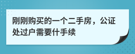 剛剛購買的一個二手房，公證處過戶需要什手續(xù)