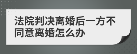 法院判決離婚后一方不同意離婚怎么辦