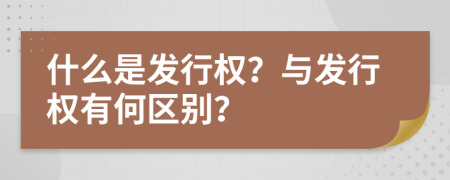 什么是發(fā)行權(quán)？與發(fā)行權(quán)有何區(qū)別？