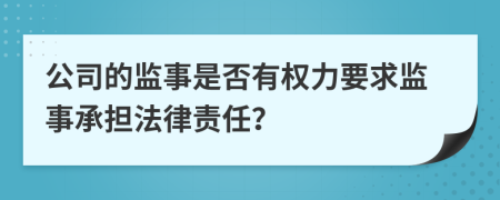 公司的監(jiān)事是否有權(quán)力要求監(jiān)事承擔(dān)法律責(zé)任？