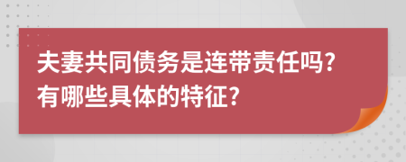 夫妻共同債務(wù)是連帶責(zé)任嗎?有哪些具體的特征?