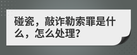 碰瓷，敲詐勒索罪是什么，怎么處理？