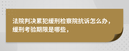 法院判決累犯緩刑檢察院抗訴怎么辦，緩刑考驗(yàn)期限是哪些，