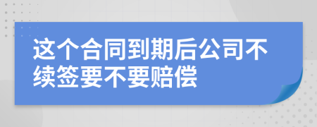 這個(gè)合同到期后公司不續(xù)簽要不要賠償