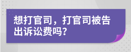 想打官司，打官司被告出訴訟費(fèi)嗎？