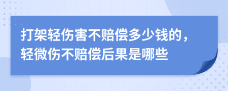 打架輕傷害不賠償多少錢的，輕微傷不賠償后果是哪些