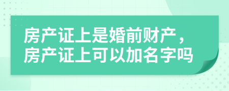 房產(chǎn)證上是婚前財(cái)產(chǎn)，房產(chǎn)證上可以加名字嗎