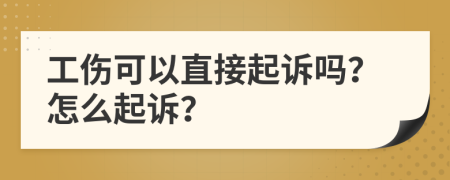 工傷可以直接起訴嗎？怎么起訴？