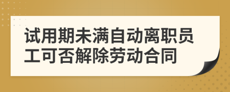 試用期未滿自動(dòng)離職員工可否解除勞動(dòng)合同
