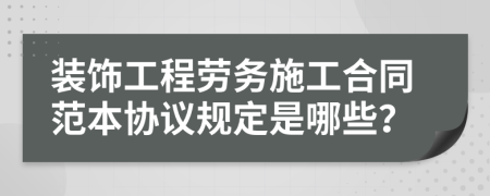 裝飾工程勞務(wù)施工合同范本協(xié)議規(guī)定是哪些？