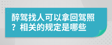 醉駕找人可以拿回駕照？相關(guān)的規(guī)定是哪些