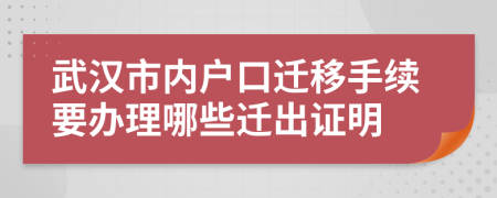 武漢市內(nèi)戶口遷移手續(xù)要辦理哪些遷出證明