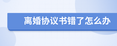 離婚協(xié)議書(shū)錯(cuò)了怎么辦
