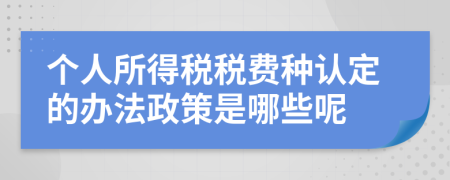 個(gè)人所得稅稅費(fèi)種認(rèn)定的辦法政策是哪些呢