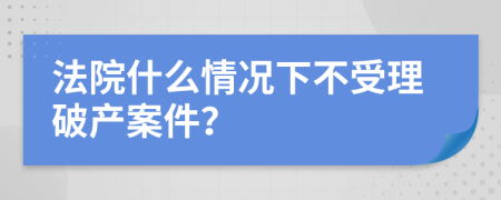 法院什么情況下不受理破產(chǎn)案件？