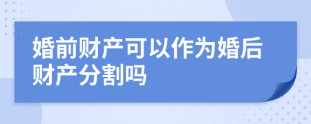 婚前財(cái)產(chǎn)可以作為婚后財(cái)產(chǎn)分割嗎