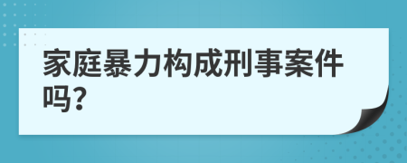 家庭暴力構(gòu)成刑事案件嗎？