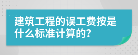 建筑工程的誤工費(fèi)按是什么標(biāo)準(zhǔn)計(jì)算的？
