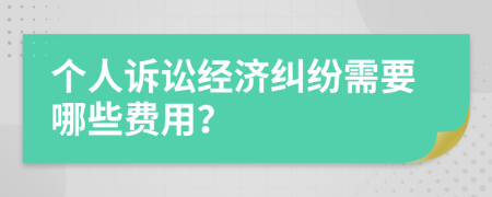 個(gè)人訴訟經(jīng)濟(jì)糾紛需要哪些費(fèi)用？