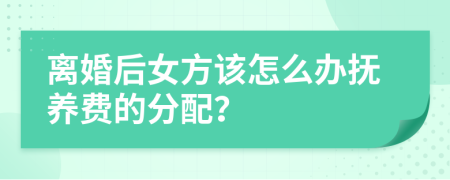 離婚后女方該怎么辦撫養(yǎng)費的分配？