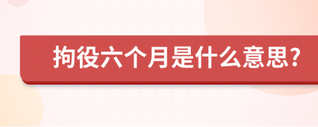 拘役六個(gè)月是什么意思?