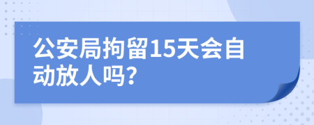 公安局拘留15天會(huì)自動(dòng)放人嗎？
