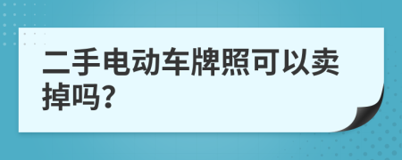二手電動(dòng)車(chē)牌照可以賣(mài)掉嗎？