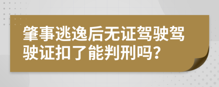 肇事逃逸后無證駕駛駕駛證扣了能判刑嗎？