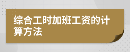 綜合工時(shí)加班工資的計(jì)算方法