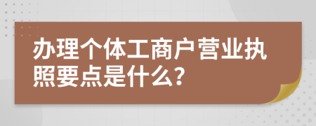 辦理個體工商戶營業(yè)執(zhí)照要點是什么？