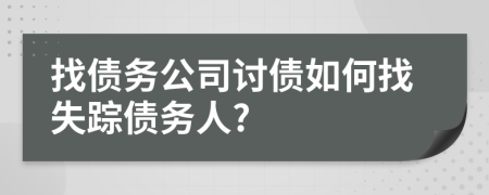 找債務(wù)公司討債如何找失蹤債務(wù)人?