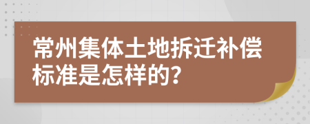 常州集體土地拆遷補(bǔ)償標(biāo)準(zhǔn)是怎樣的？