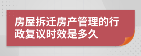 房屋拆遷房產(chǎn)管理的行政復(fù)議時(shí)效是多久