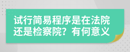 試行簡易程序是在法院還是檢察院？有何意義