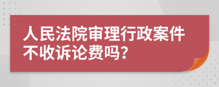人民法院審理行政案件不收訴論費(fèi)嗎？